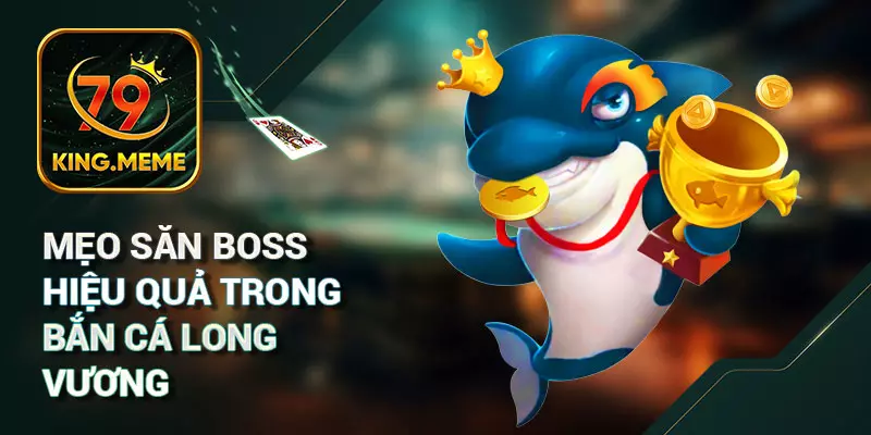 Mẹo Săn Boss Hiệu Quả Trong Bắn Cá Long Vương