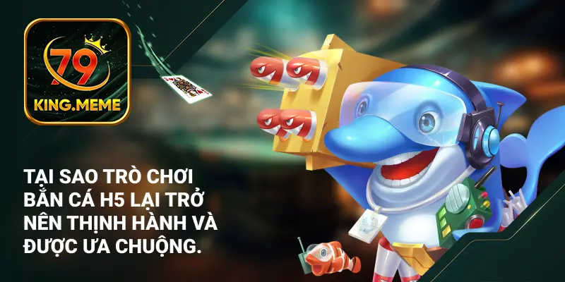 Tại sao trò chơi bắn cá H5 lại trở nên thịnh hành và được ưa chuộng.